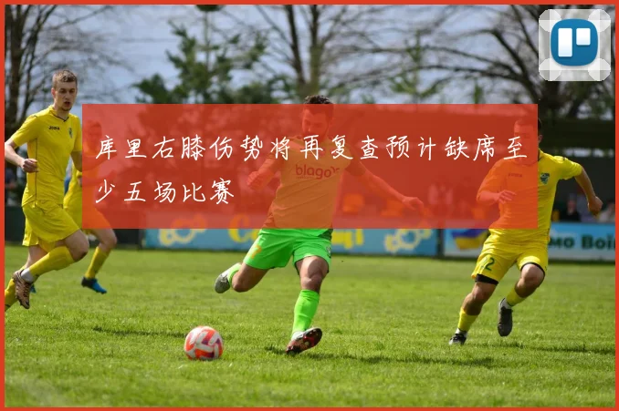 库里右膝伤势将再复查预计缺席至少五场比赛