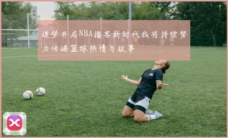 追梦开启NBA播客新时代我将持续努力传递篮球热情与故事