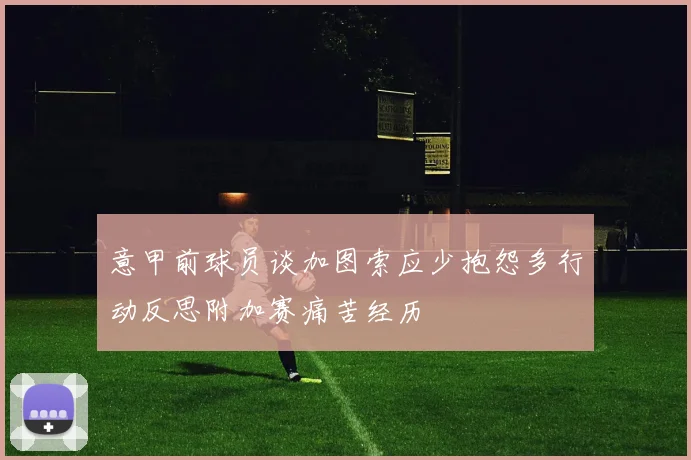 意甲前球员谈加图索应少抱怨多行动反思附加赛痛苦经历