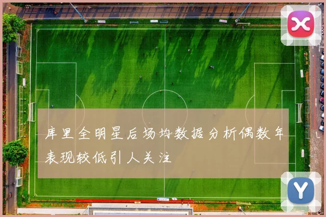 库里全明星后场均数据分析偶数年表现较低引人关注