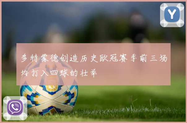 多特蒙德创造历史欧冠赛季前三场均打入四球的壮举