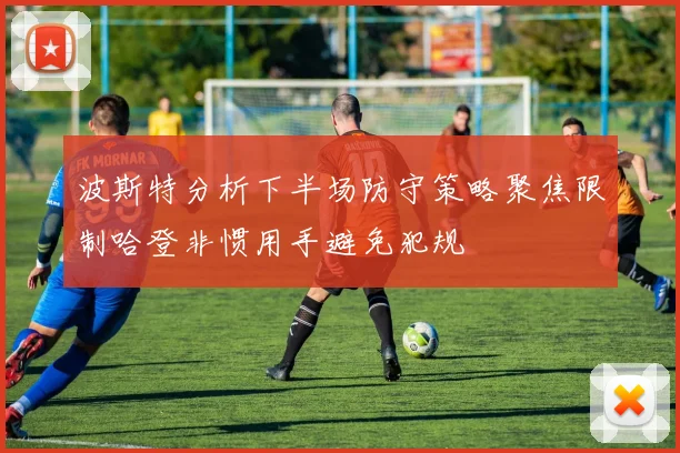 波斯特分析下半场防守策略聚焦限制哈登非惯用手避免犯规