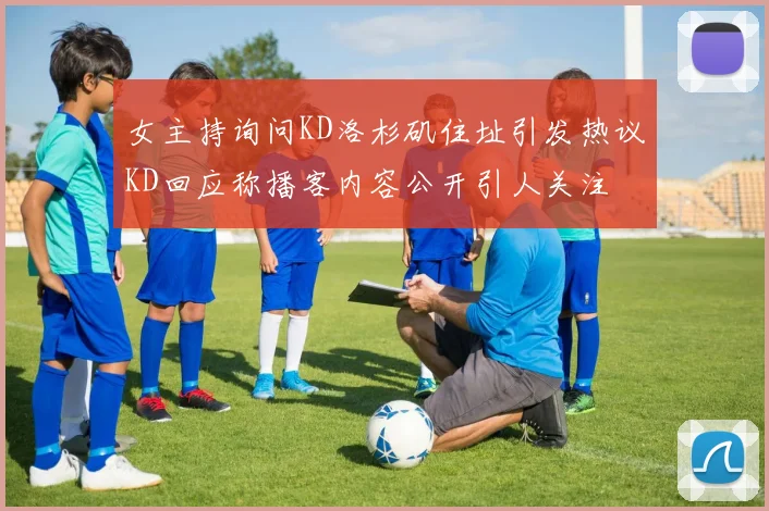 女主持询问KD洛杉矶住址引发热议KD回应称播客内容公开引人关注