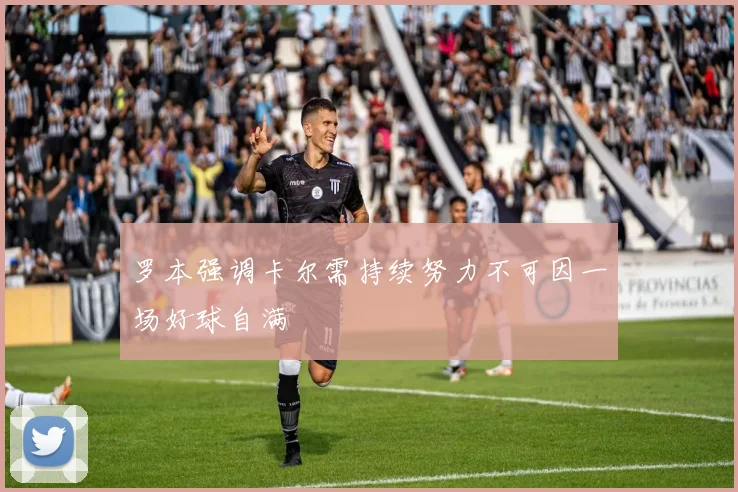 罗本强调卡尔需持续努力不可因一场好球自满