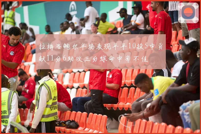 拉梅洛鲍尔半场表现平平10投5中贡献11分6助攻三分球命中率不佳