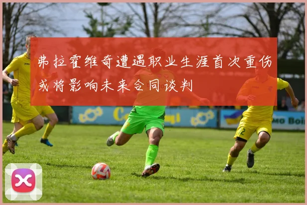 弗拉霍维奇遭遇职业生涯首次重伤或将影响未来合同谈判