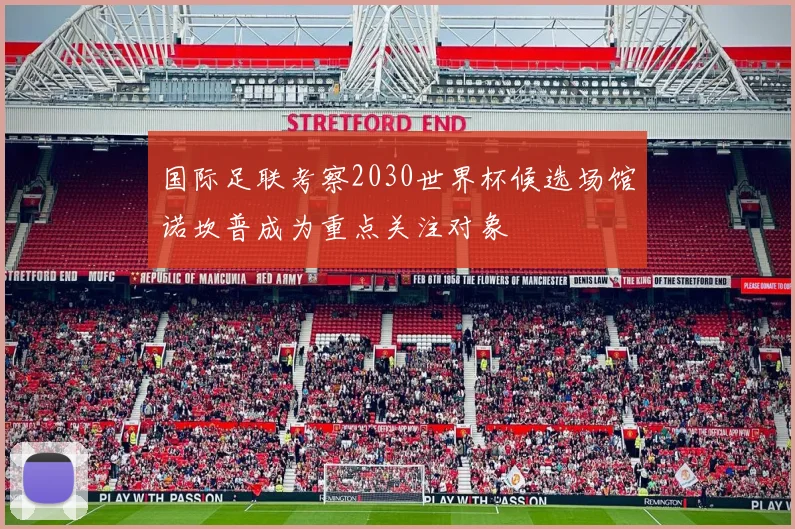 国际足联考察2030世界杯候选场馆诺坎普成为重点关注对象