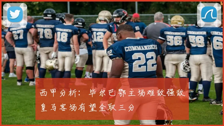 西甲分析：毕尔巴鄂主场难敌强敌皇马客场有望全取三分