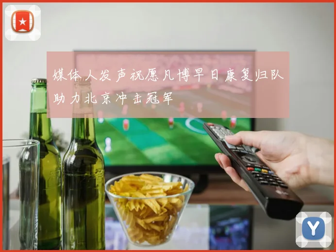 媒体人发声祝愿凡博早日康复归队助力北京冲击冠军
