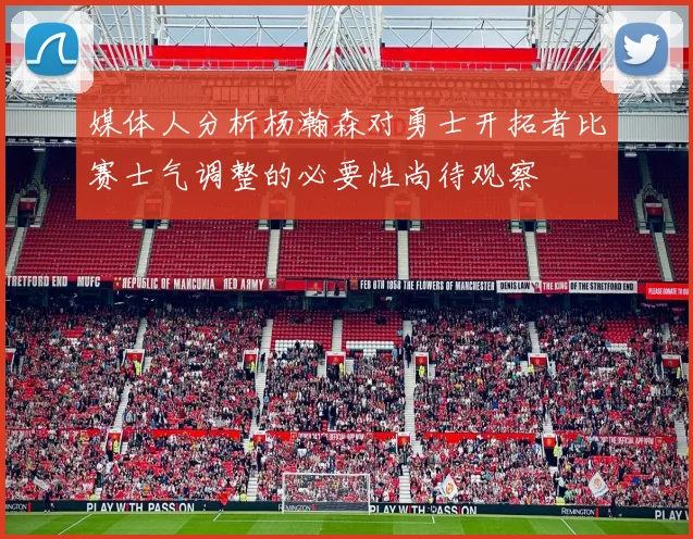 媒体人分析杨瀚森对勇士开拓者比赛士气调整的必要性尚待观察