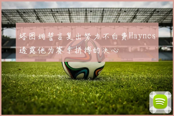 塔图姆誓言复出努力不白费Haynes透露他为赛季拼搏的决心