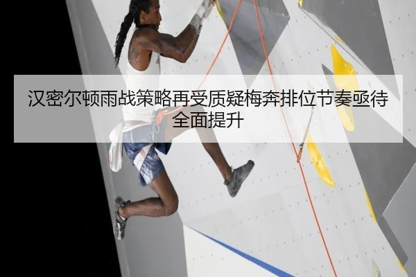 汉密尔顿雨战策略再受质疑梅奔排位节奏亟待全面提升